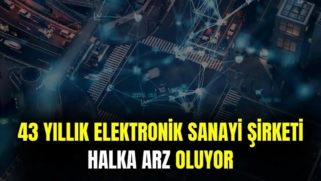43 Yıllık Elektronik Sanayi Şirketi Halka Arz Oluyor