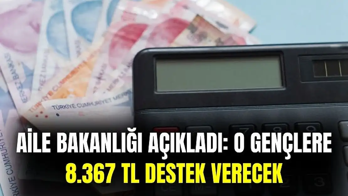 Aile Bakanlığı açıkladı! O gençlere 8.367 TL destek ödemesi yapacak