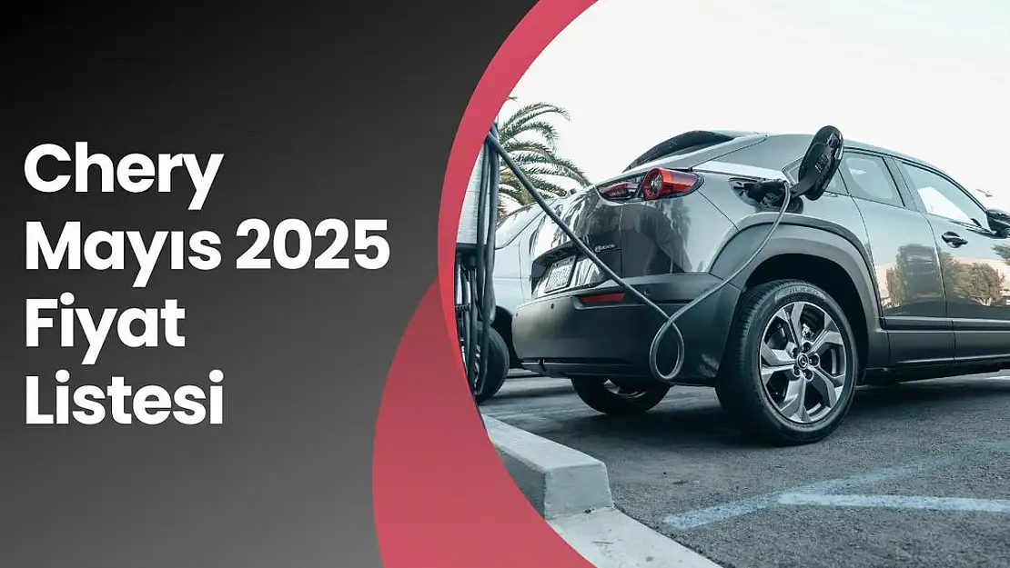 Chery Mayıs 2025 Fiyat Listesi