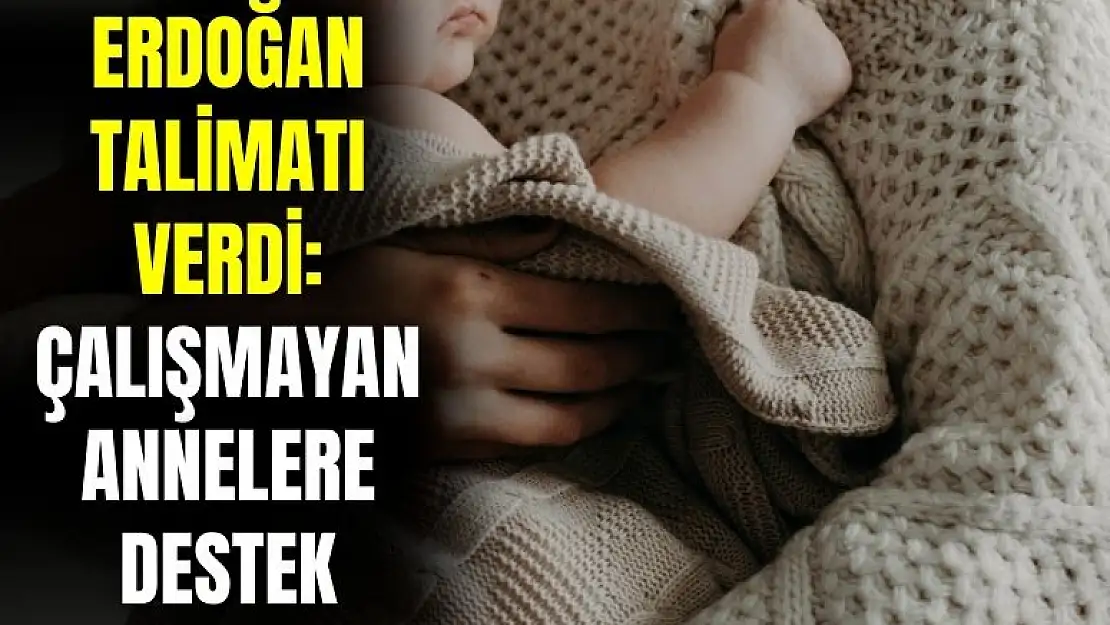 Cumhurbaşkanı talimatı verdi! Çalışmayan annelere o destekler geliyor