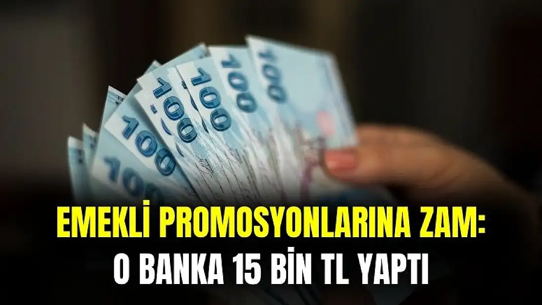 Emekli promosyonlarına zam geliyor: o banka tutarı 15 bin TL'ye yükseltti
