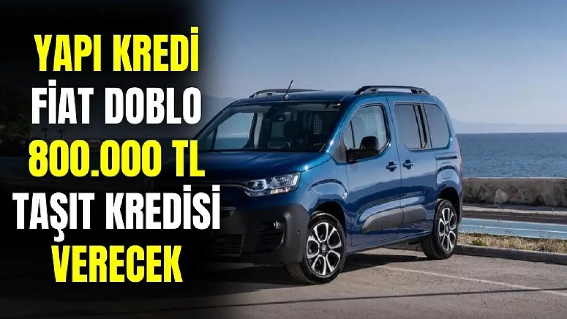 Eniştelere müjdeli haber! Fiat Doblo için Yapı Kredi 800.000 TL taşıt kredisi verecek
