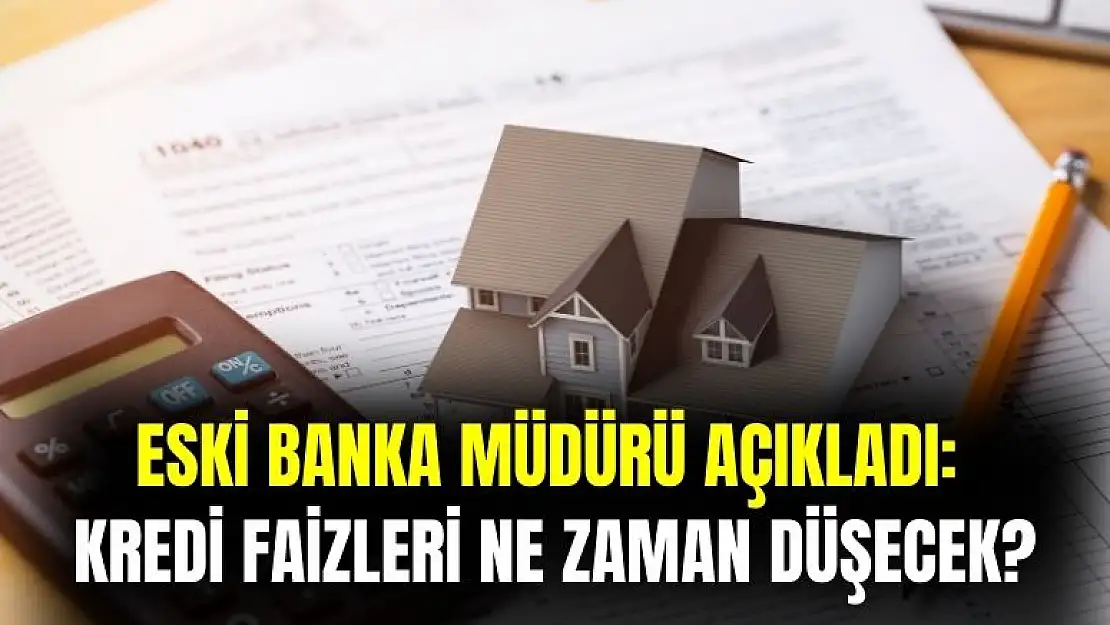Eski banka müdürü açıkladı: kredi faizleri ne zaman düşecek