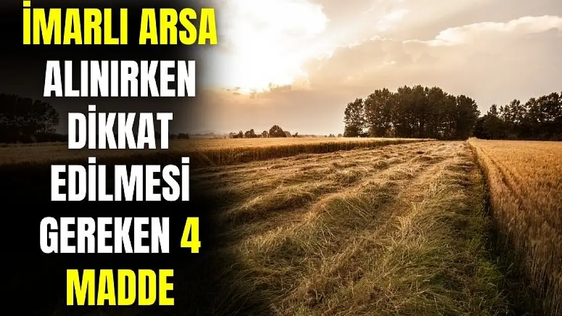 İmarlı arsa alırken dikkat etmeniz gereken olmazsa olmaz dört önemli madde