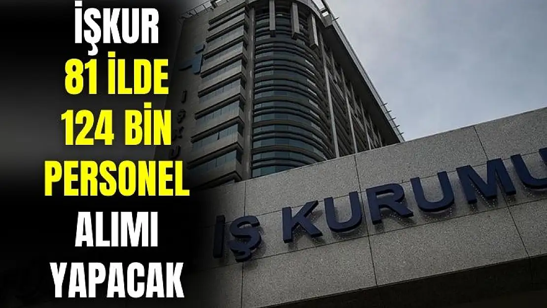 İŞKUR dev iş ilanını yayınladı: 81 ilde 124.000 personel alımı yapacak