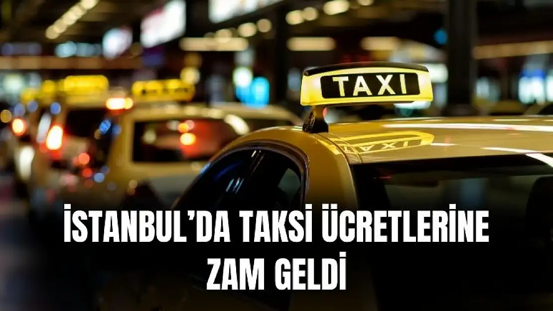 İstanbul'da taksi ücretlerine de zam geldi! İndi bindi ve km başı ücret değişti