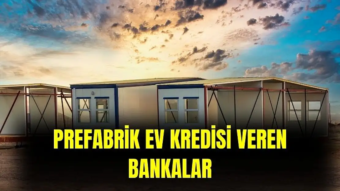 Prefabrik ev kredisi veren bankalar