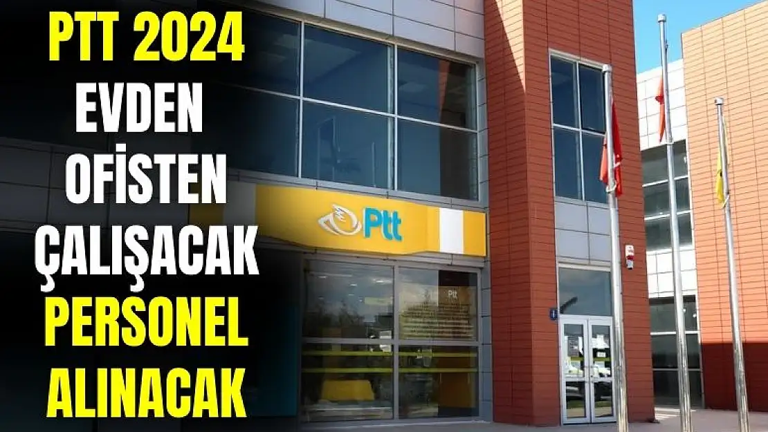 PTT 2024 personel alımı: hem evden hem ofisten çalışacak personel alımı yapılacak