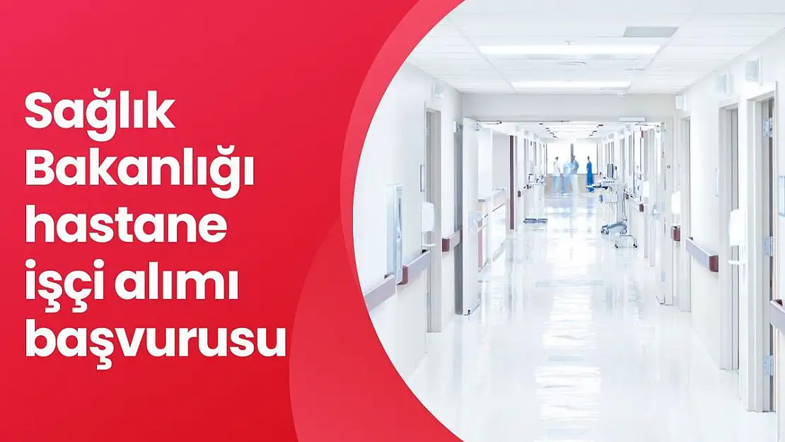 Sağlık Bakanlığı hastane işçi alımı başvurusu nasıl yapılır?