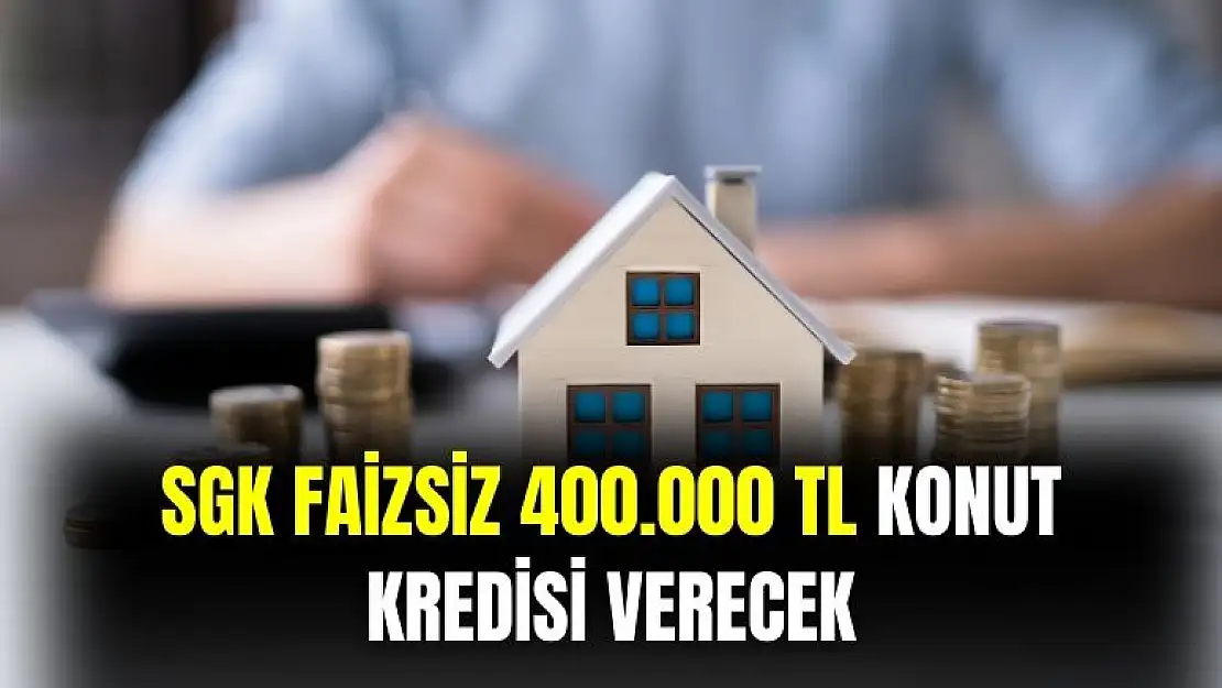 SGK açıkladı: 400 bin TL faizsiz konut kredisi verecek