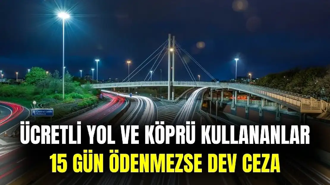 Ücretli yol ve köprü kullananlar dikkat: 15 günde ödenmezse dev ceza kesilecek