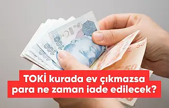 TOKİ ev çıkmazsa para iadesi ne zaman yapılacak?