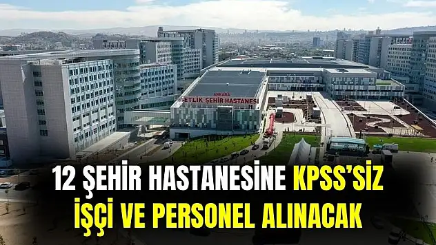 12 şehir hastanesinden personel alım ilanları geldi! KPSS şartsız 491 işçi alımı yapılacak