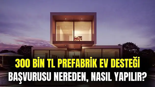 300 bin TL prefabrik ev yardımı başvurusu nereden, nasıl yapılır?