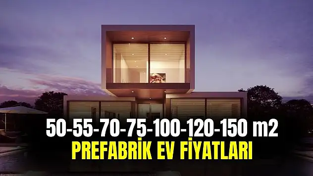 50-55-70-75-100-120-150 metrekare prefabrik ev fiyatları ne kadar?