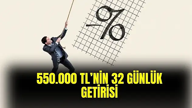 550.000 TL'nin 32 günlük getirisi