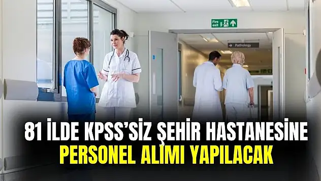81 ilde şehir hastanelerine KPSS'siz personel alımı yapılacak