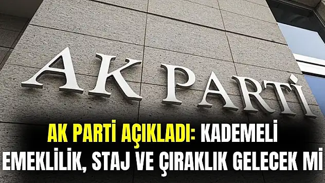 AK Parti açıkladı: kademeli emeklilik, staj ve çıraklık gelecek mi