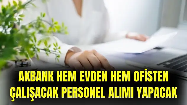 Akbank açıkladı: evden ve ofisten çalışacak personel alımı yapılacak