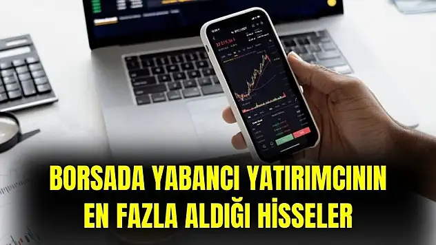 Borsada yabancı yatırımcı son 28 günde en fazla bu hisseleri aldı