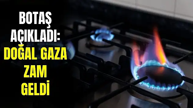 BOTAŞ açıkladı: konutlarda kullanılan doğal gaza zam geldi