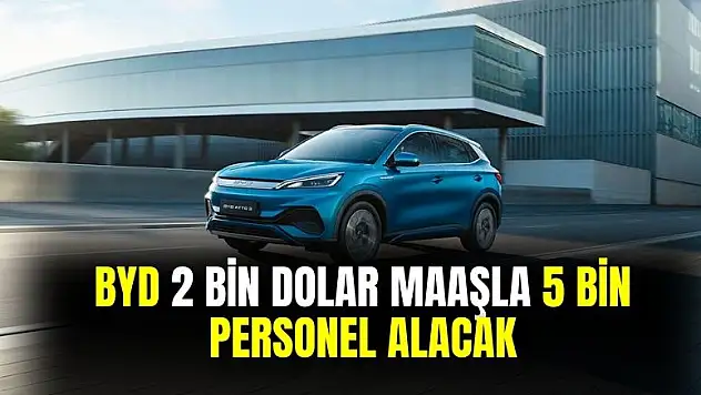 BYD 2000 dolar maaşla Türkiye'de 5000 personel alımı yapacak
