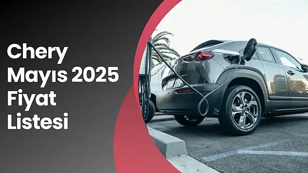 Chery Mayıs 2025 Fiyat Listesi