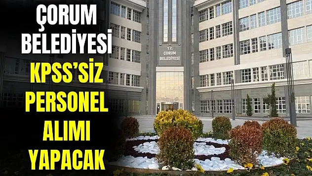 Çorum Belediyesi 41.500 TL maaşla KPSS'siz personel ve işçi alımı yapacak
