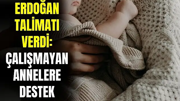 Cumhurbaşkanı talimatı verdi! Çalışmayan annelere o destekler geliyor