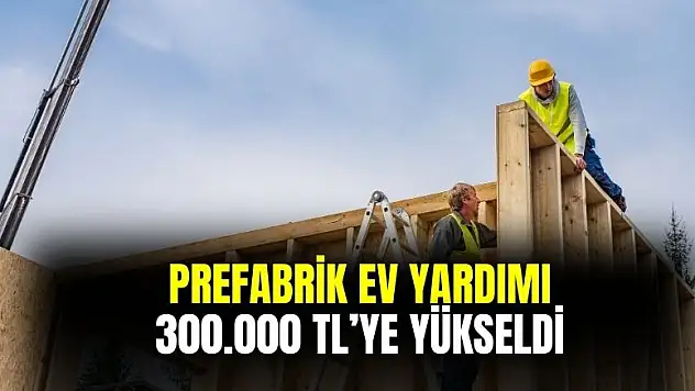 Devlet prefabrik ev yardım tutarını 300.000 TL'ye yükseltti