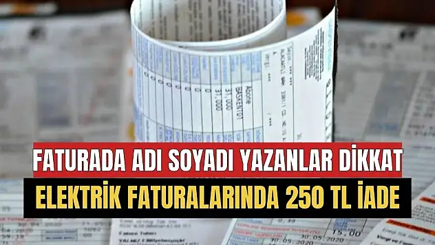 Elektrik faturasında adı soyadı yazanlar dikkat! 250 TL iade yapılacak