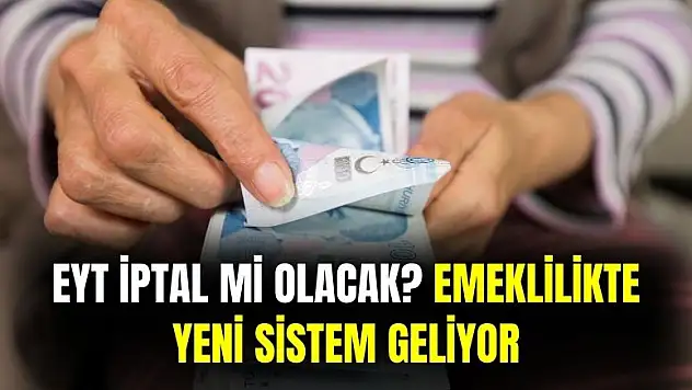 Emeklilikte sistem sil baştan değişiyor: EYT iptal mi olacak