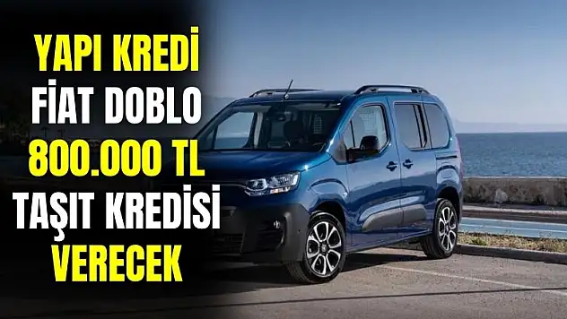 Eniştelere müjdeli haber! Fiat Doblo için Yapı Kredi 800.000 TL taşıt kredisi verecek