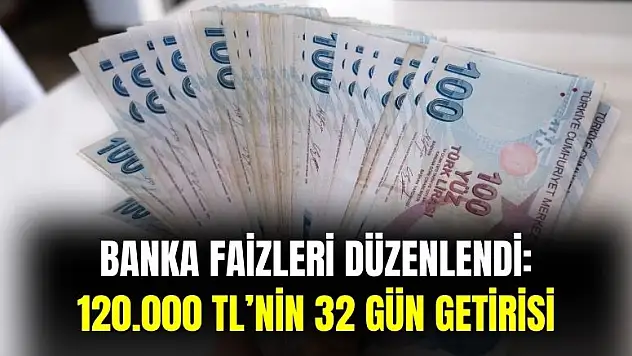 Faizler düzenlendi! Bankalarda 120.000 TL'nin 32 günlük getirisi