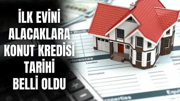 İlk evini alacaklara konut kredisi tarihi belli oldu