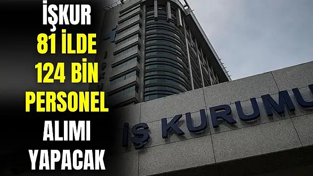 İŞKUR dev iş ilanını yayınladı: 81 ilde 124.000 personel alımı yapacak