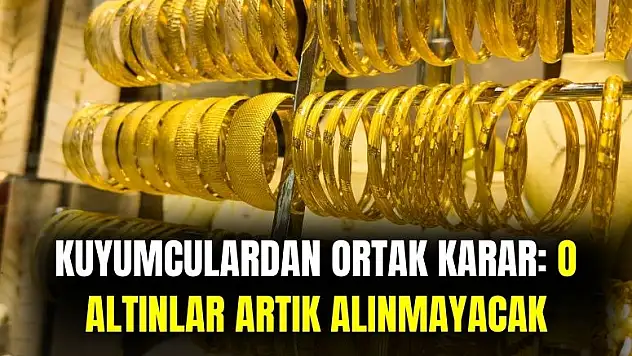 Kuyumculardan ortak karar: o altınları artık almayacaklar