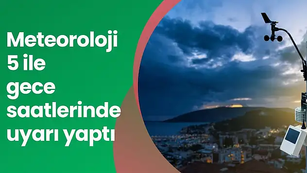 Meteoroloji'den 5 ile gece saatlerinde uyarı