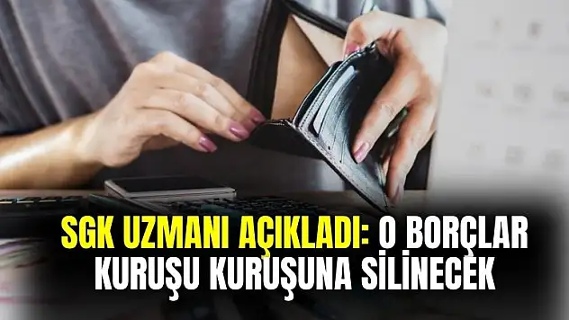 SGK uzmanı açıkladı! O borçlar kuruşu kuruşuna silinecek