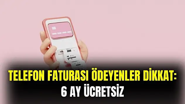 Telefon faturası ödeyenler 6 ay ücretsiz olacak
