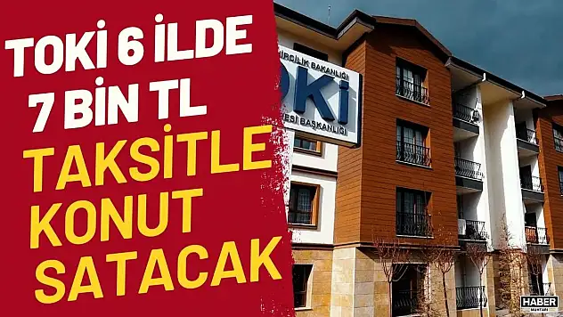 TOKİ 6 ilde 7000 TL taksitle konut satacak