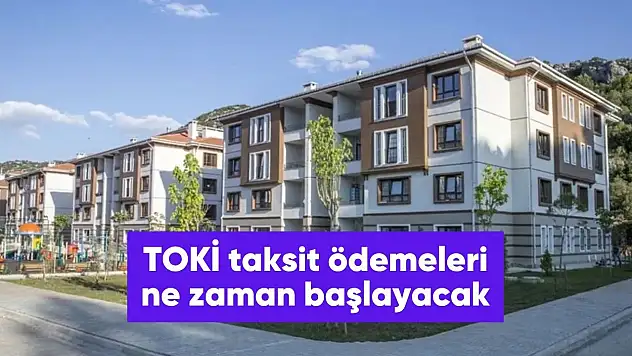 TOKİ taksit ödemeleri ne zaman başlayacak?