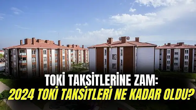 TOKİ taksitlerine enflasyon zammı: 2024 Temmuz itibariyle TOKİ taksitleri ne kadar oldu?
