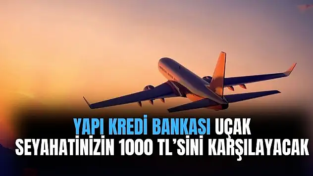 Yapı Kredi Bankası uçak seyahatinizin 1000 TL'sini karşılayacak
