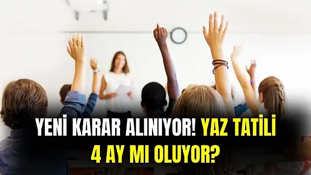 Yaz tatili 4 ay mı olacak açıklama geldi