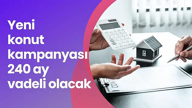 Yeni konut kampanyası 240 ay vadeli olacak