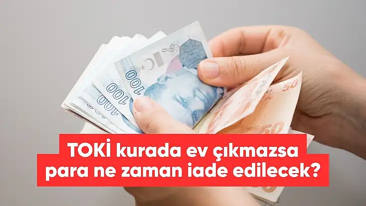 TOKİ ev çıkmazsa para iadesi ne zaman yapılacak?
