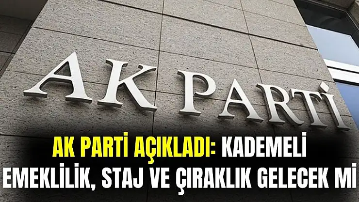 AK Parti açıkladı: kademeli emeklilik, staj ve çıraklık gelecek mi