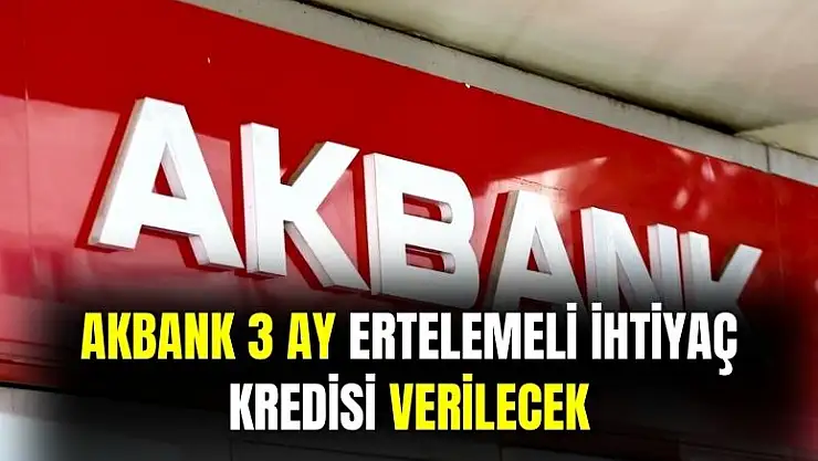 Akbank'tan 3 ay ertelemeli ihtiyaç kredisi verilecek