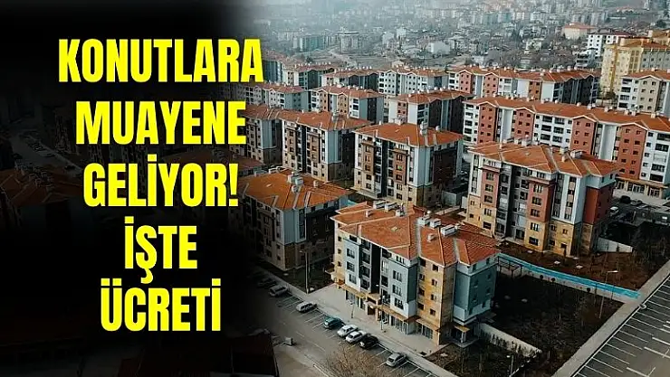 Ev sahipleri dikkat! O konutlara zorunlu muayene yapılacak işte ücreti